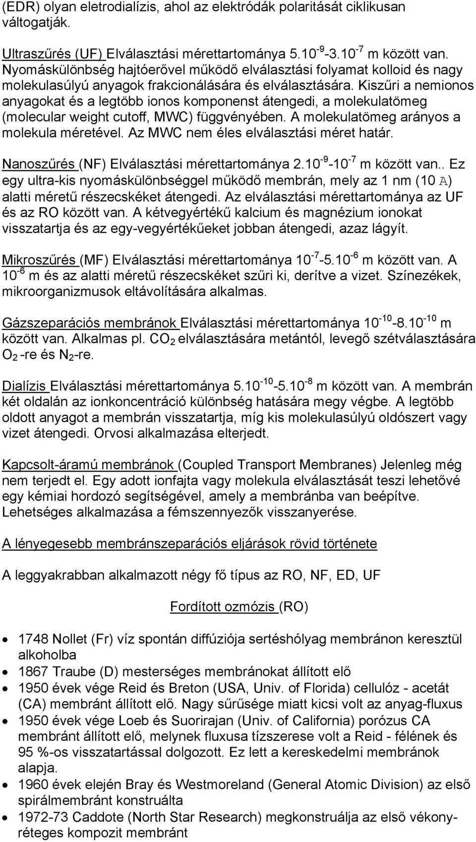 Kiszűri a nemionos anyagokat és a legtöbb ionos komponenst átengedi, a molekulatömeg (molecular weight cutoff, MWC) függvényében. A molekulatömeg arányos a molekula méretével.