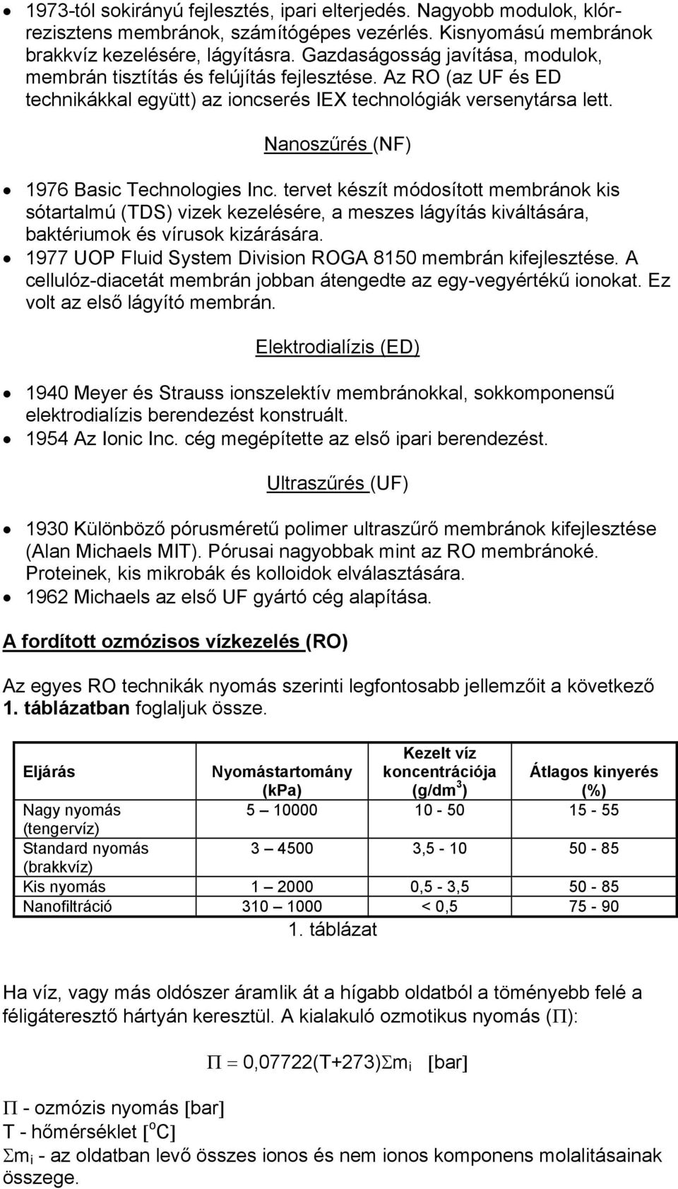 Nanoszűrés (NF) 1976 Basic Technologies Inc. tervet készít módosított membránok kis sótartalmú (TDS) vizek kezelésére, a meszes lágyítás kiváltására, baktériumok és vírusok kizárására.