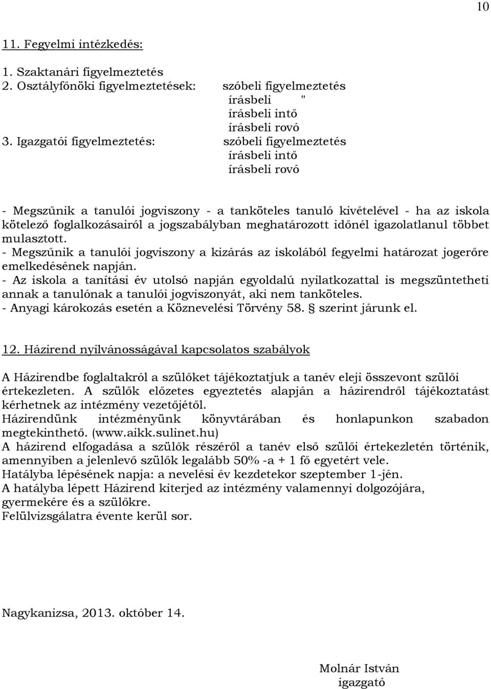 jogszabályban meghatározott időnél igazolatlanul többet mulasztott. - Megszűnik a tanulói jogviszony a kizárás az iskolából fegyelmi határozat jogerőre emelkedésének napján.