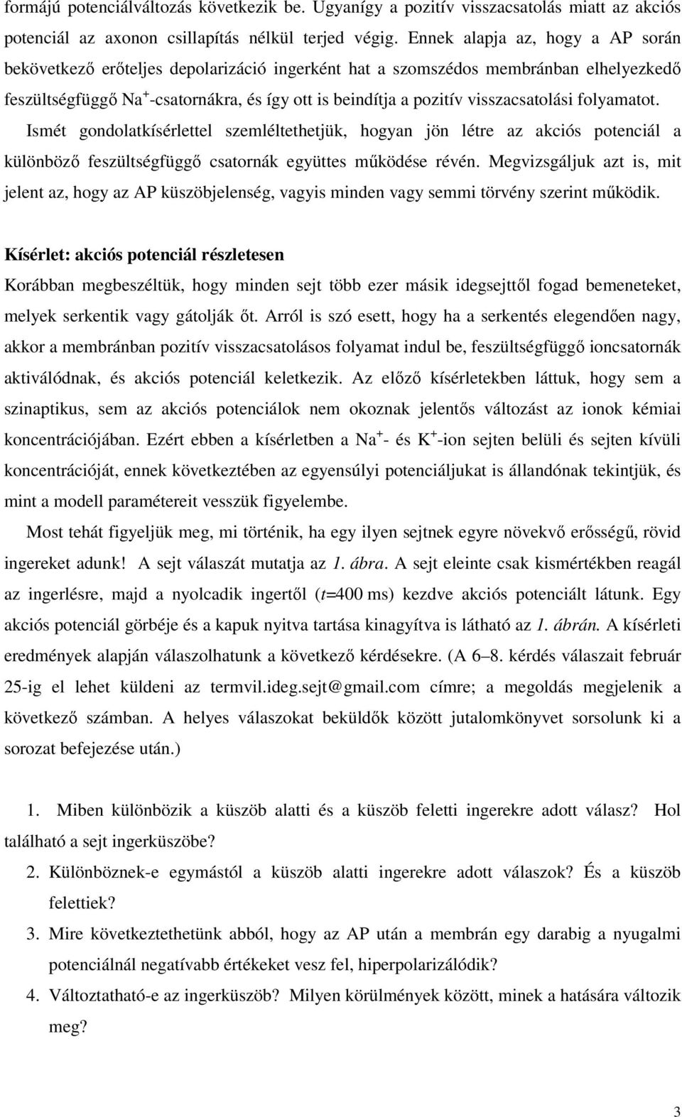 visszacsatolási folyaatot. Isét gondolatkísérlettel szeléltethetjük, hogyan jön létre az akciós potenciál a különböző feszültségfüggő csatornák együttes űködése révén.