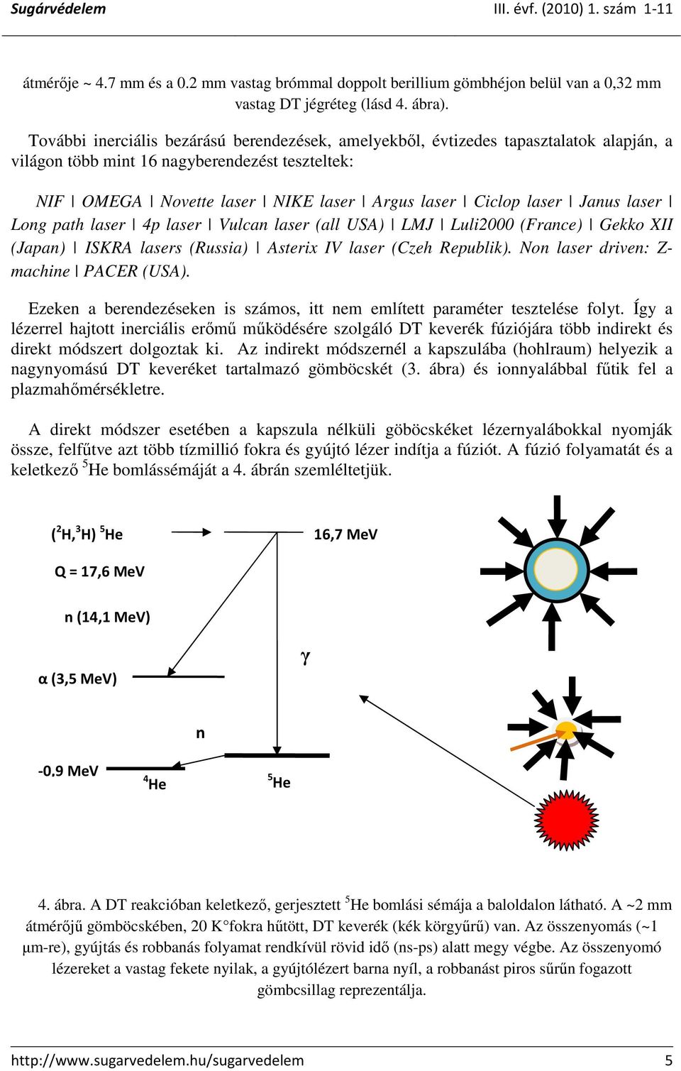 Janus laser Long path laser 4p laser Vulcan laser (all USA) LMJ Luli2000 (France) Gekko XII (Japan) ISKRA lasers (Russia) Asterix IV laser (Czeh Republik). Non laser driven: Z- machine PACER (USA).