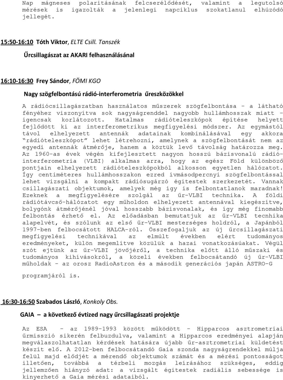 a látható fényéhez viszonyítva sok nagyságrenddel nagyobb hullámhosszak miatt - igencsak korlátozott. Hatalmas rádióteleszkópok építése helyett fejlıdött ki az interferometrikus megfigyelési módszer.