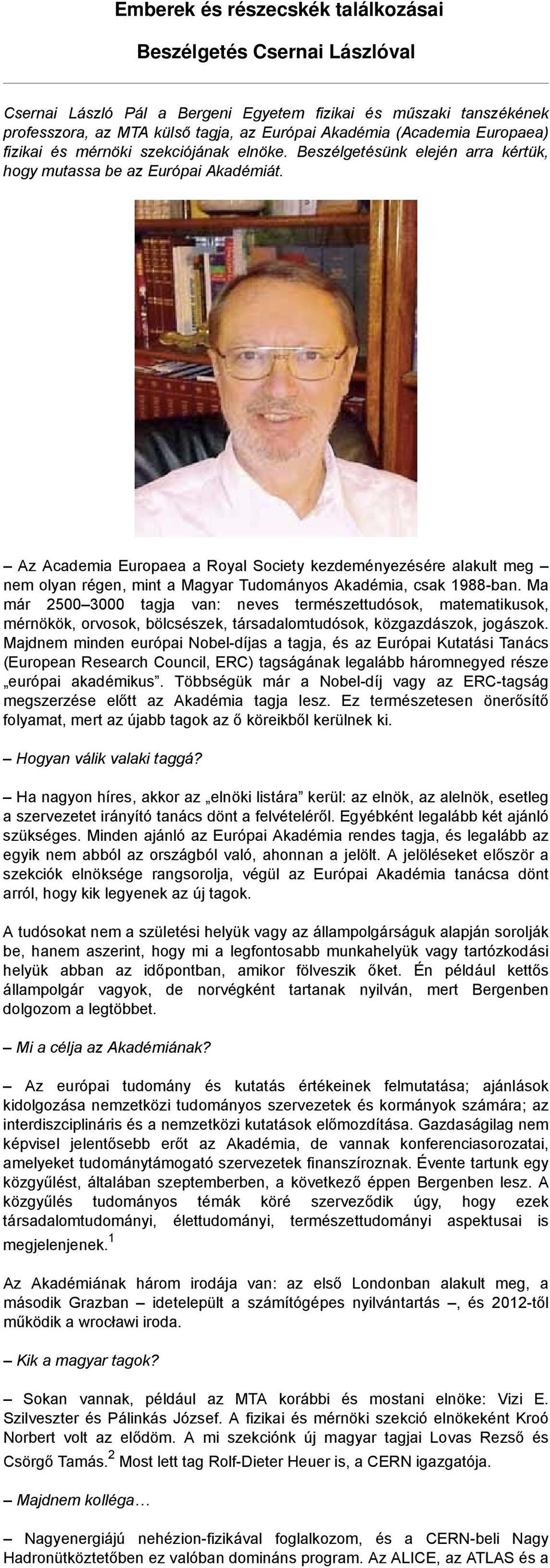 Az Academia Europaea a Royal Society kezdeményezésére alakult meg nem olyan régen, mint a Magyar Tudományos Akadémia, csak 1988-ban.