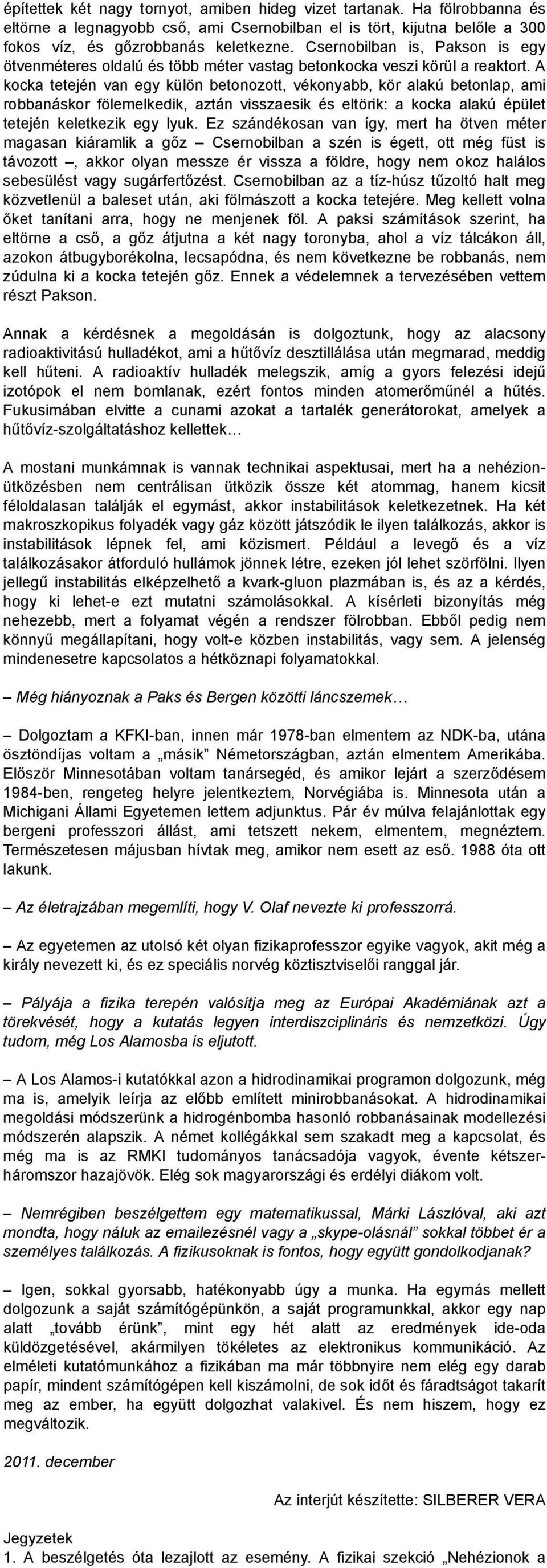 A kocka tetején van egy külön betonozott, vékonyabb, kör alakú betonlap, ami robbanáskor fölemelkedik, aztán visszaesik és eltörik: a kocka alakú épület tetején keletkezik egy lyuk.