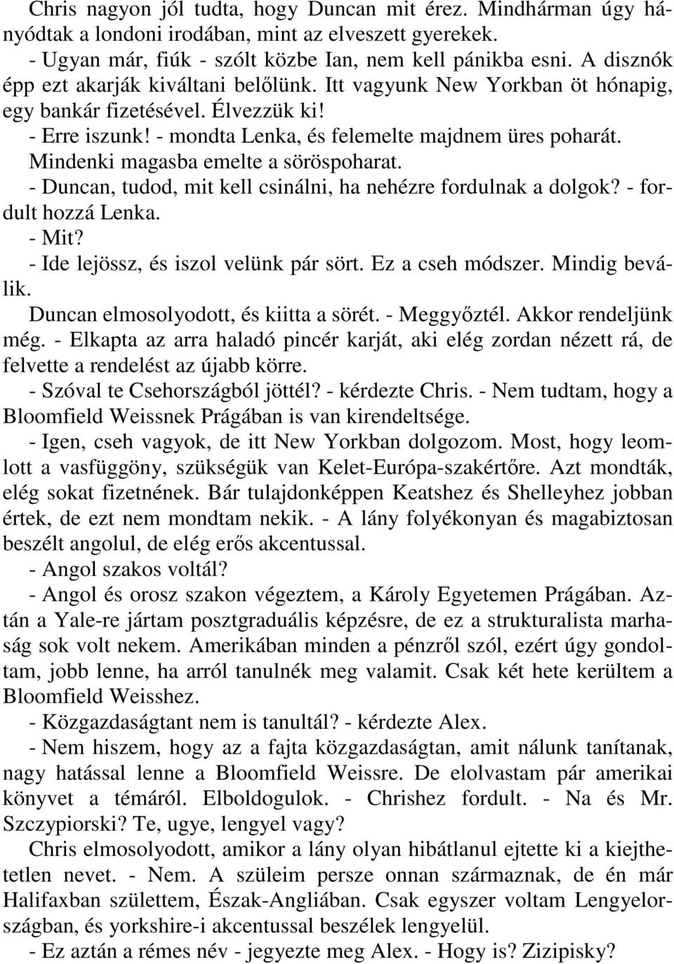 Mindenki magasba emelte a söröspoharat. - Duncan, tudod, mit kell csinálni, ha nehézre fordulnak a dolgok? - fordult hozzá Lenka. - Mit? - Ide lejössz, és iszol velünk pár sört. Ez a cseh módszer.