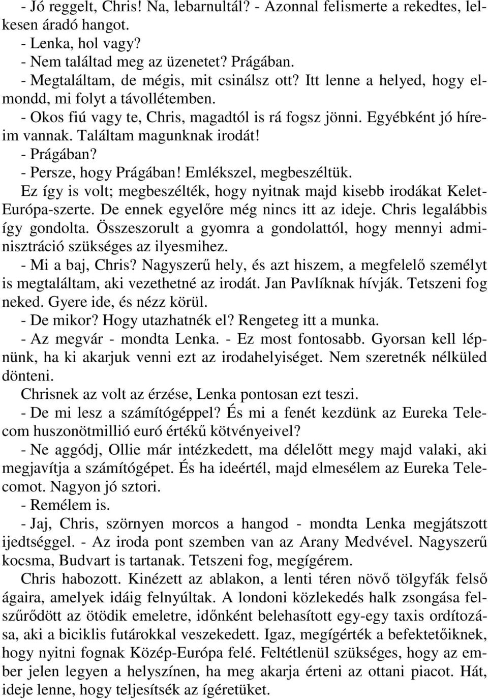 - Persze, hogy Prágában! Emlékszel, megbeszéltük. Ez így is volt; megbeszélték, hogy nyitnak majd kisebb irodákat Kelet- Európa-szerte. De ennek egyelıre még nincs itt az ideje.