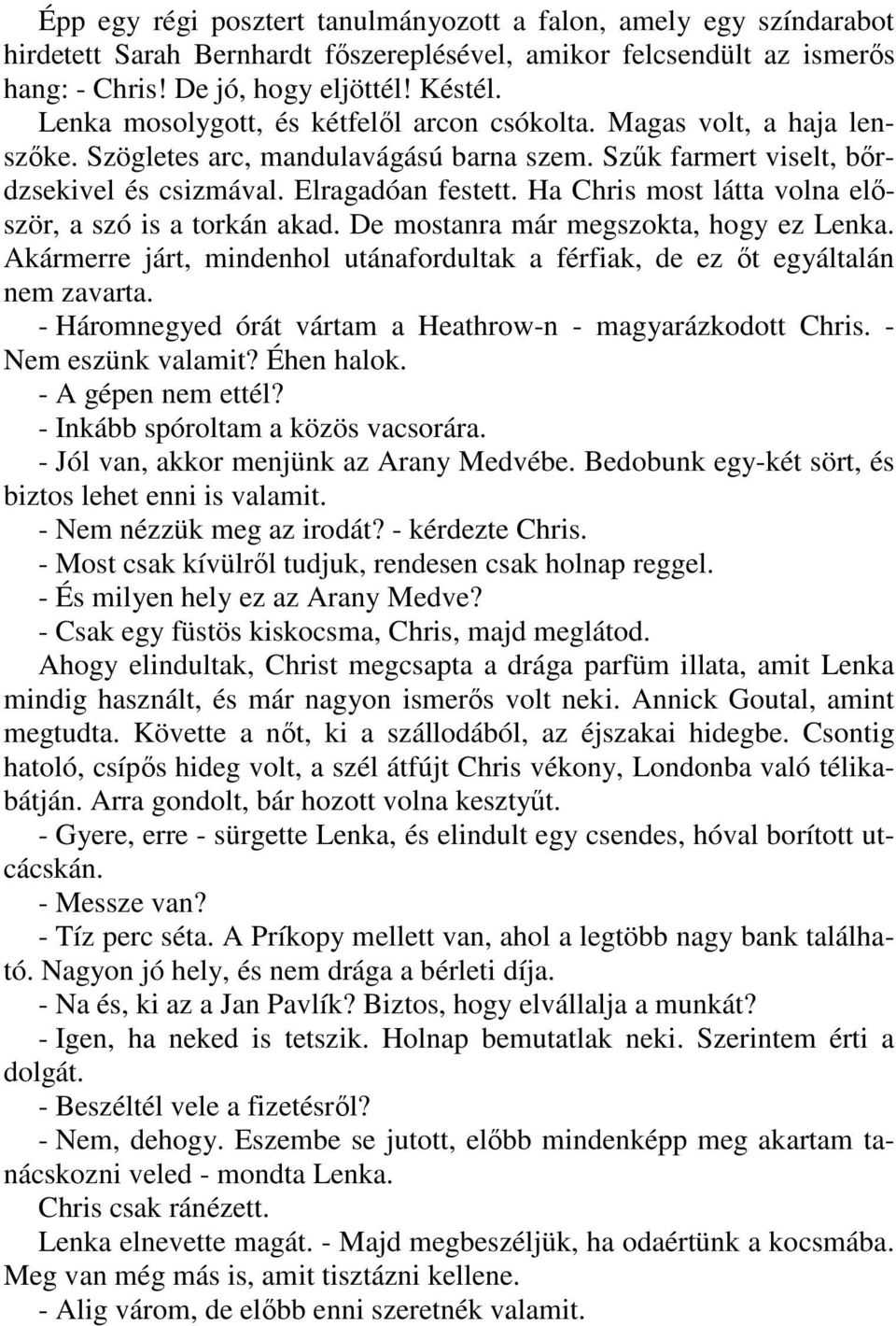 Ha Chris most látta volna elıször, a szó is a torkán akad. De mostanra már megszokta, hogy ez Lenka. Akármerre járt, mindenhol utánafordultak a férfiak, de ez ıt egyáltalán nem zavarta.