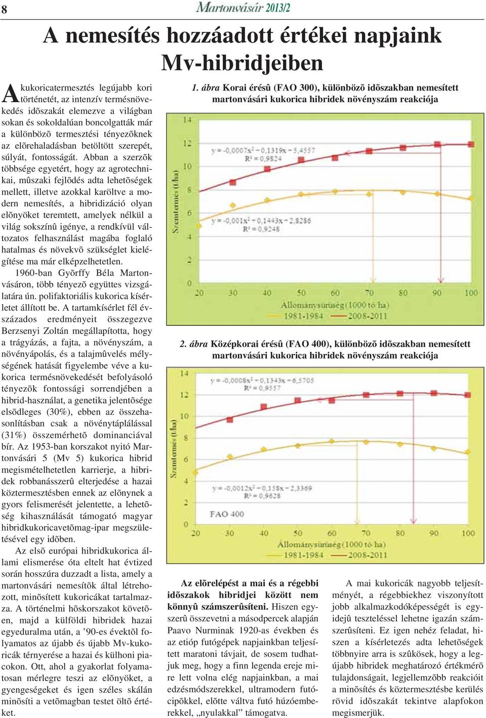 Abban a szerzõk többsége egyetért, hogy az agrotechnikai, mûszaki fejlõdés adta lehetõségek mellett, illetve azokkal karöltve a modern nemesítés, a hibridizáció olyan elõnyöket teremtett, amelyek