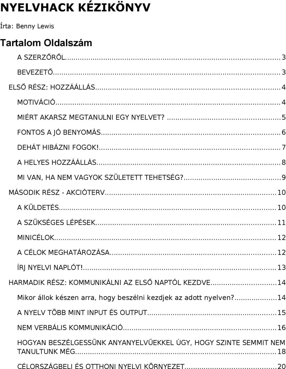 .. 12 A CÉLOK MEGHATÁROZÁSA...12 ÍRJ NYELVI NAPLÓT!...13 HARMADIK RÉSZ: KOMMUNIKÁLNI AZ ELSŐ NAPTÓL KEZDVE...14 Mikor állok készen arra, hogy beszélni kezdjek az adott nyelven?