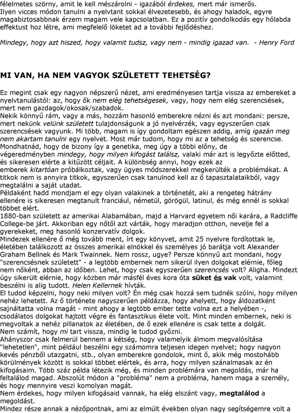 Ez a pozitív gondolkodás egy hólabda effektust hoz létre, ami megfelelő löketet ad a további fejlődéshez. Mindegy, hogy azt hiszed, hogy valamit tudsz, vagy nem - mindig igazad van.