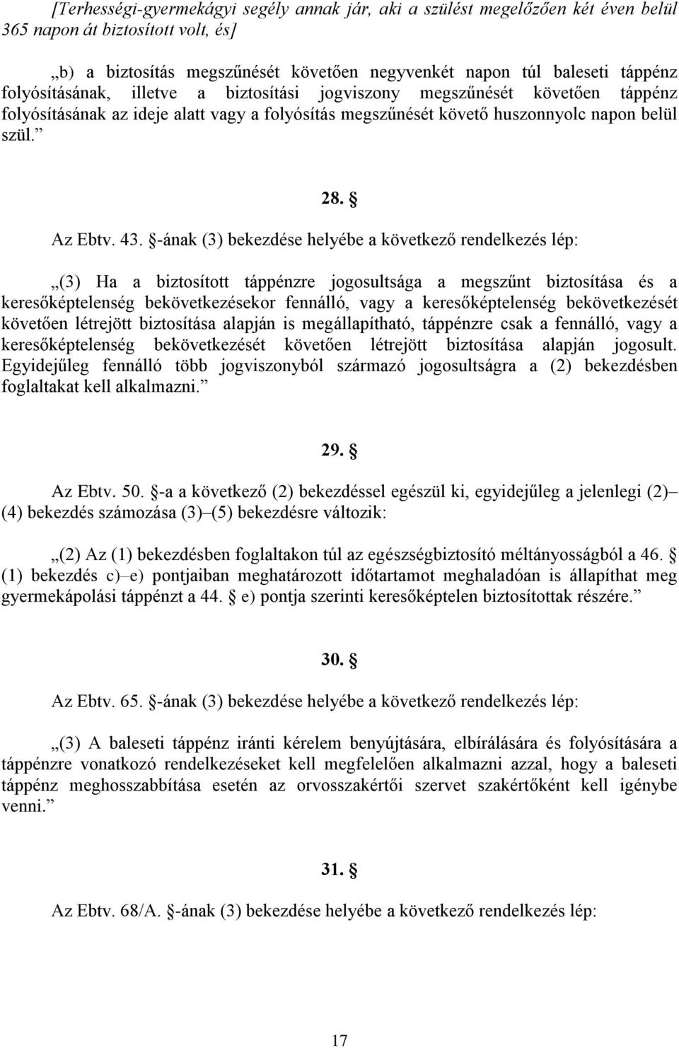 -ának (3) bekezdése helyébe a következő rendelkezés lép: (3) Ha a biztosított táppénzre jogosultsága a megszűnt biztosítása és a keresőképtelenség bekövetkezésekor fennálló, vagy a keresőképtelenség