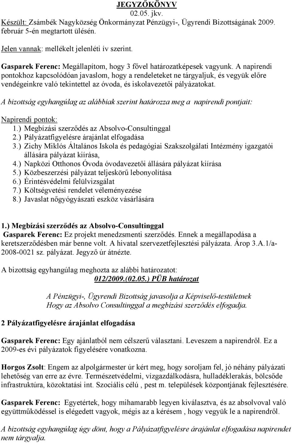 A napirendi pontokhoz kapcsolódóan javaslom, hogy a rendeleteket ne tárgyaljuk, és vegyük előre vendégeinkre való tekintettel az óvoda, és iskolavezetői pályázatokat.