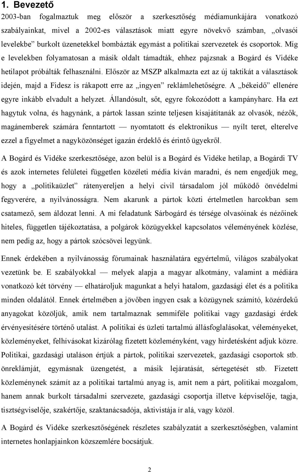 Először az MSZP alkalmazta ezt az új taktikát a választások idején, majd a Fidesz is rákapott erre az ingyen reklámlehetőségre. A békeidő ellenére egyre inkább elvadult a helyzet.