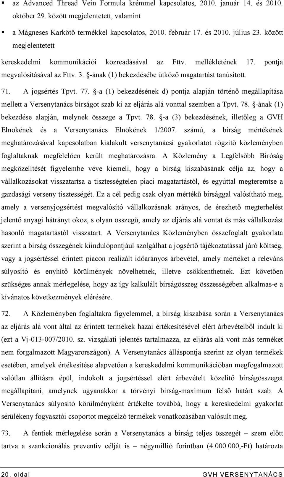 77. -a (1) bekezdésének d) pontja alapján történı megállapítása mellett a Versenytanács bírságot szab ki az eljárás alá vonttal szemben a Tpvt. 78. -ának (1) bekezdése alapján, melynek összege a Tpvt.