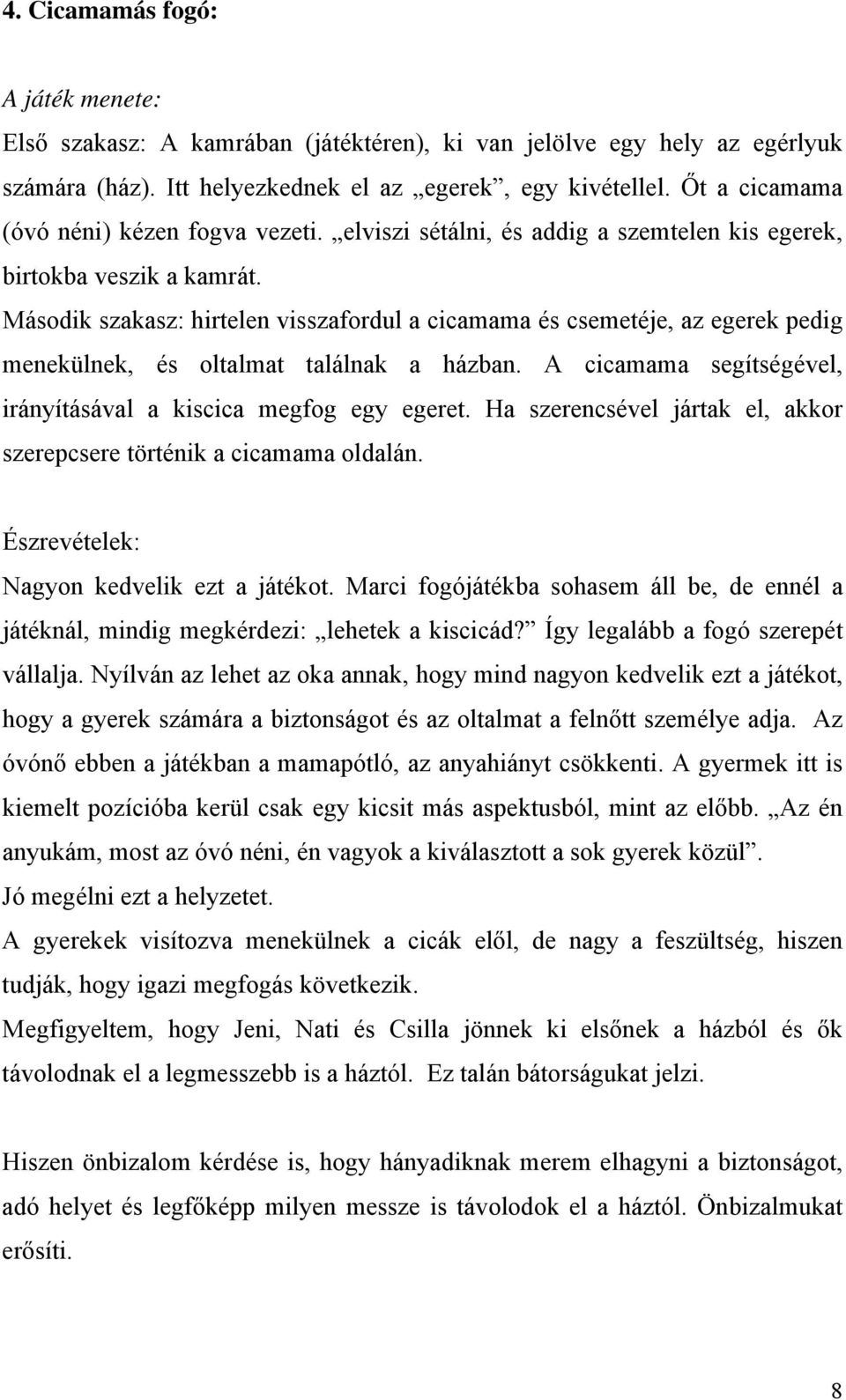 Második szakasz: hirtelen visszafordul a cicamama és csemetéje, az egerek pedig menekülnek, és oltalmat találnak a házban. A cicamama segítségével, irányításával a kiscica megfog egy egeret.