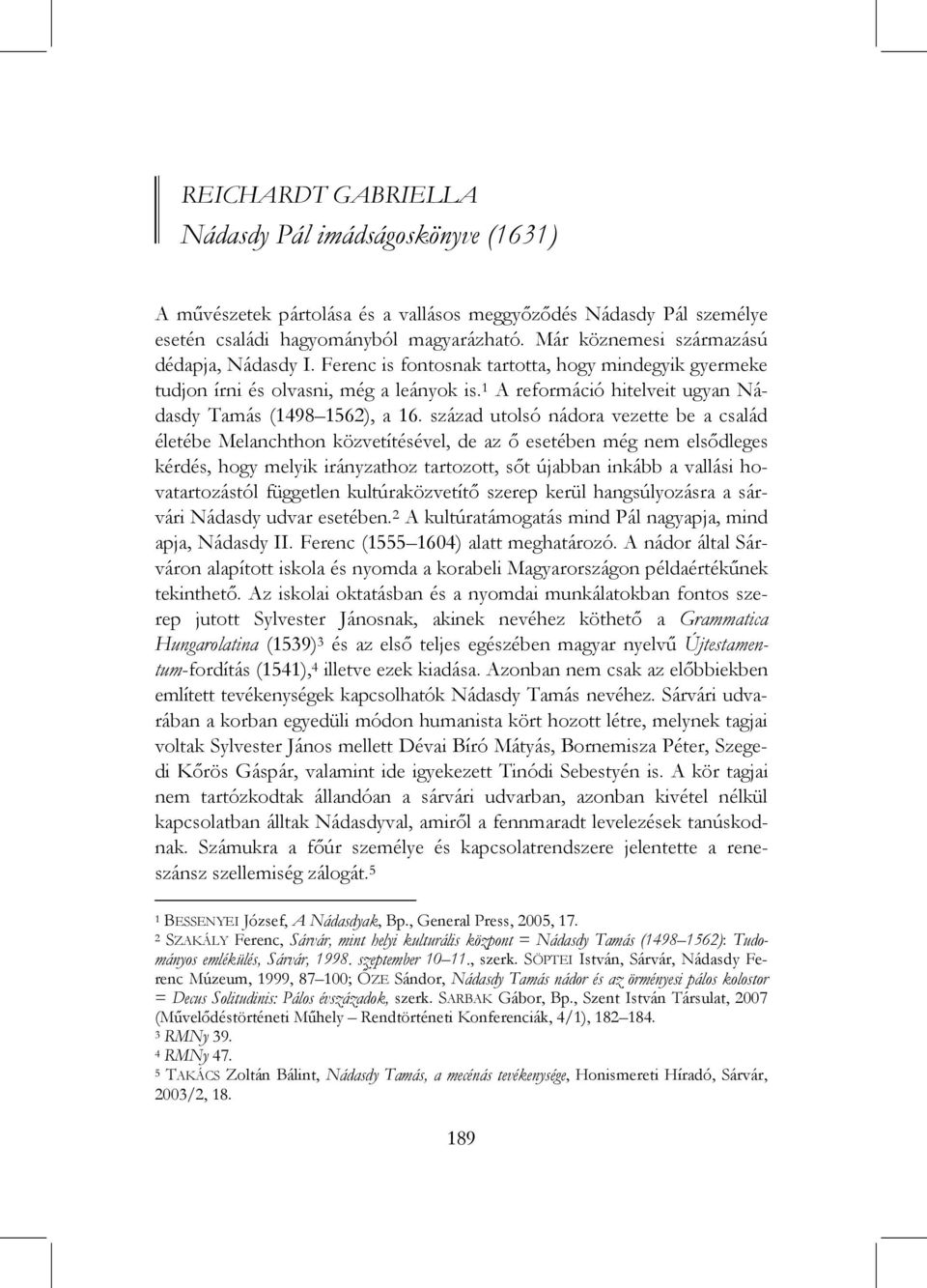 század utolsó nádora vezette be a család életébe Melanchthon közvetítésével, de az ő esetében még nem elsődleges kérdés, hogy melyik irányzathoz tartozott, sőt újabban inkább a vallási