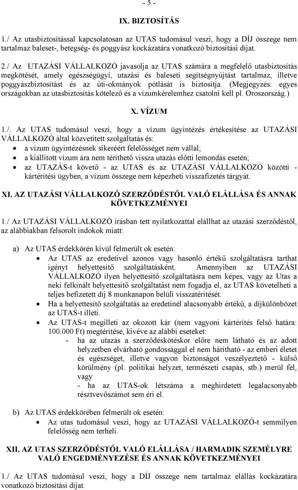 úti-okmányok pótlását is biztosítja. (Megjegyzés: egyes országokban az utasbiztosítás kötelező és a vízumkérelemhez csatolni kell pl. Oroszország.) X. VÍZUM 1./.