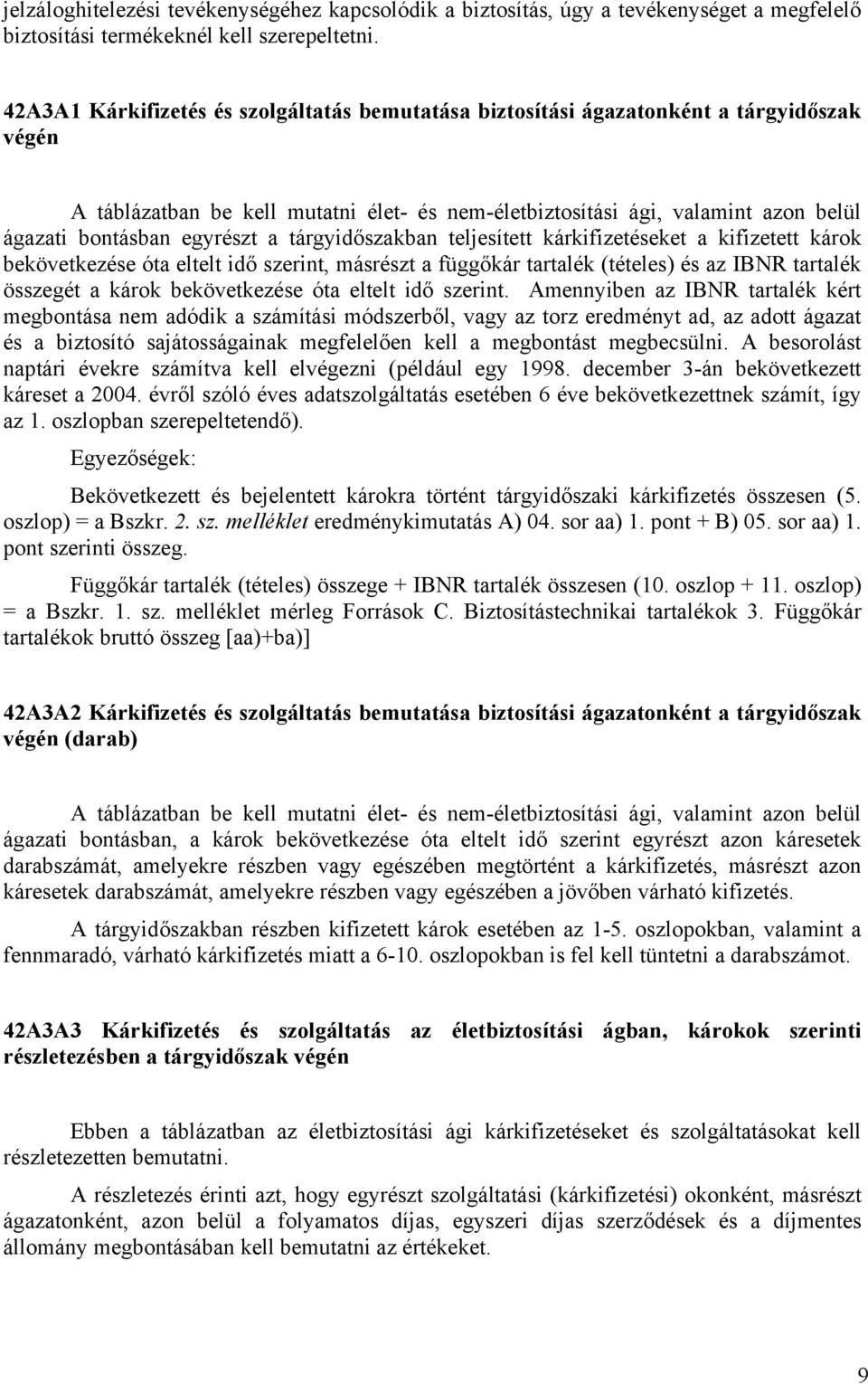 egyrészt a tárgyidőszakban teljesített kárkifizetéseket a kifizetett károk bekövetkezése óta eltelt idő szerint, másrészt a függőkár tartalék (tételes) és az IBNR tartalék összegét a károk