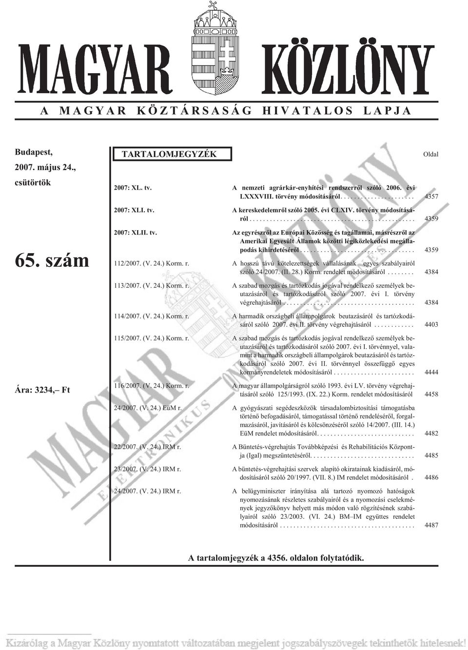 .. 4359 112/2007. (V. 24.) Korm. r. A hosszú távú kötelezettségek vállalásának egyes szabályairól szóló 24/2007. (II. 28.) Korm. rendelet módosításáról... 4384 113/2007. (V. 24.) Korm. r. A szabad mozgás és tartózkodás jogával rendelkezõ személyek beutazásáról és tartózkodásáról szóló 2007.