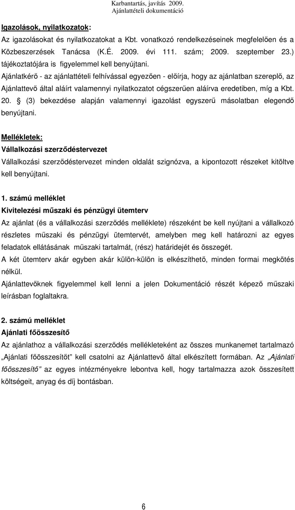 Ajánlatkérő - az ajánlattételi felhívással egyezően - előírja, hogy az ajánlatban szereplő, az Ajánlattevő által aláírt valamennyi nyilatkozatot cégszerűen aláírva eredetiben, míg a Kbt. 20.