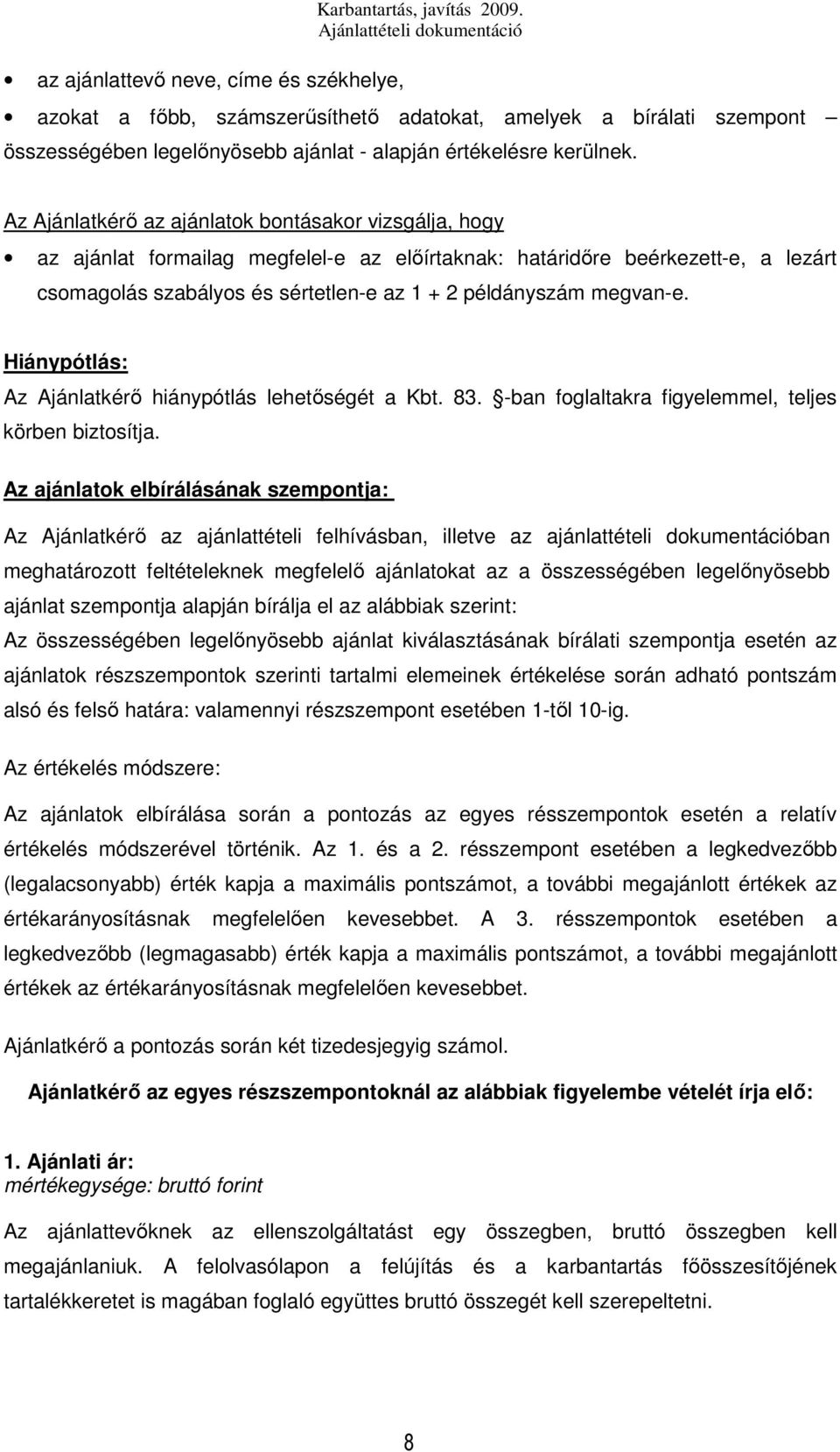 Az Ajánlatkérő az ajánlatok bontásakor vizsgálja, hogy az ajánlat formailag megfelel-e az előírtaknak: határidőre beérkezett-e, a lezárt csomagolás szabályos és sértetlen-e az 1 + 2 példányszám