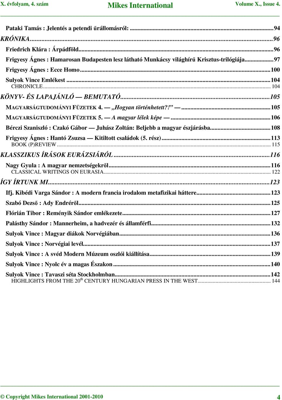 !...105 MAGYARSÁGTUDOMÁNYI FÜZETEK 5. A magyar lélek képe...106 Bérczi Szaniszló : Czakó Gábor Juhász Zoltán: Beljebb a magyar észjárásba...108 Frigyesy Ágnes : Hantó Zsuzsa Kitiltott családok (5.