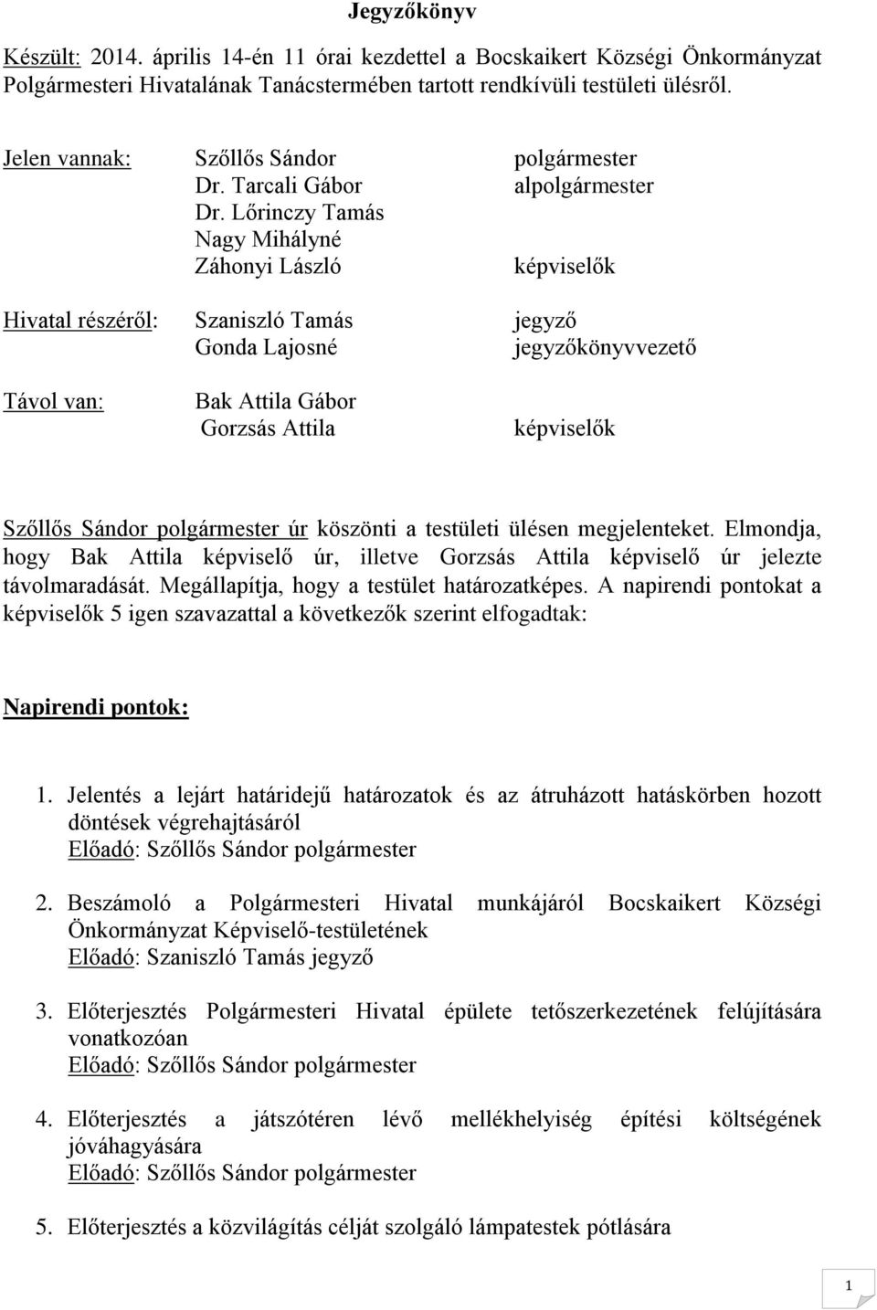 Lőrinczy Tamás Nagy Mihályné Záhonyi László képviselők Hivatal részéről: Szaniszló Tamás jegyző Gonda Lajosné jegyzőkönyvvezető Távol van: Bak Attila Gábor Gorzsás Attila képviselők Szőllős Sándor