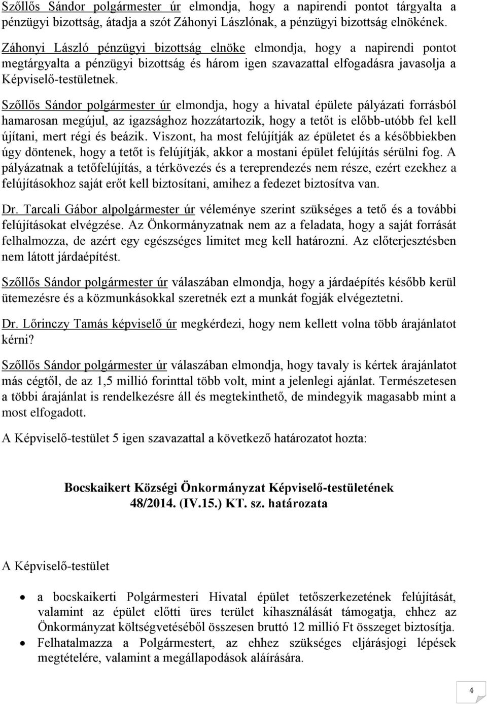 Szőllős Sándor polgármester úr elmondja, hogy a hivatal épülete pályázati forrásból hamarosan megújul, az igazsághoz hozzátartozik, hogy a tetőt is előbb-utóbb fel kell újítani, mert régi és beázik.