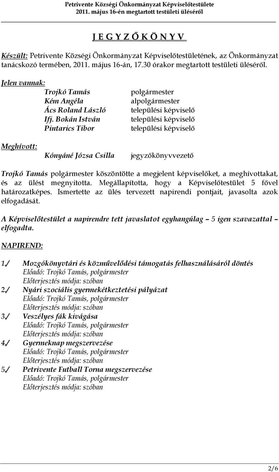 Bokán István Pintarics Tibor polgármester alpolgármester települési képviselő települési képviselő települési képviselő Meghívott: Kónyáné Józsa Csilla jegyzőkönyvvezető Trojkó Tamás polgármester