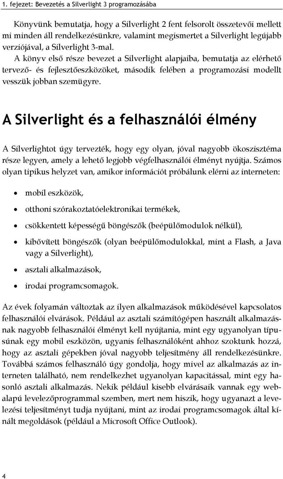 A könyv első része bevezet a Silverlight alapjaiba, bemutatja az elérhető tervező- és fejlesztőeszközöket, második felében a programozási modellt vesszük jobban szemügyre.