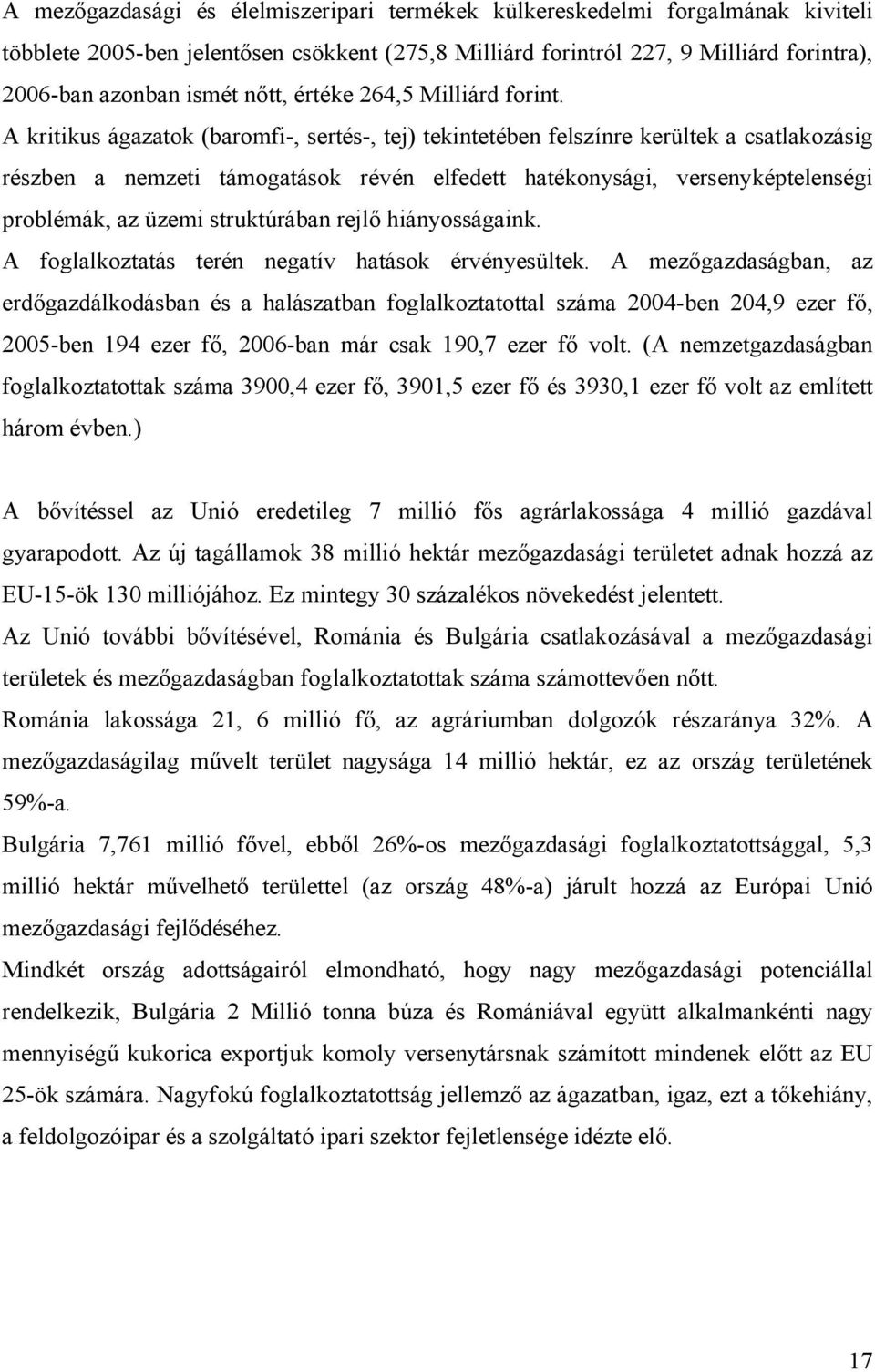 A kritikus ágazatok (baromfi-, sertés-, tej) tekintetében felszínre kerültek a csatlakozásig részben a nemzeti támogatások révén elfedett hatékonysági, versenyképtelenségi problémák, az üzemi