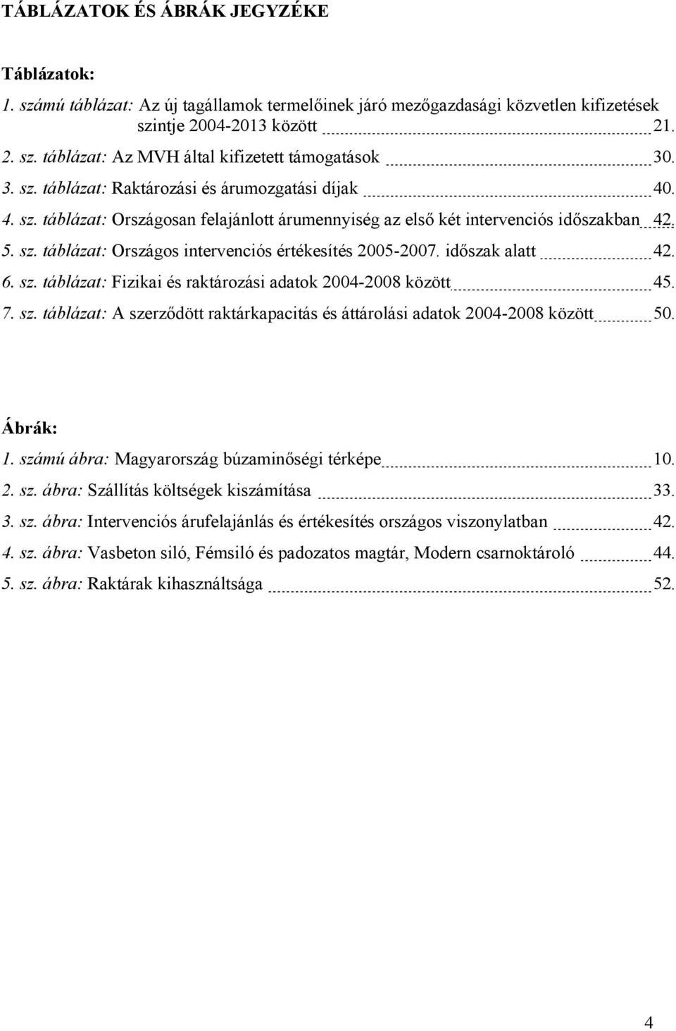 időszak alatt 42. 6. sz. táblázat: Fizikai és raktározási adatok 2004-2008 között 45. 7. sz. táblázat: A szerződött raktárkapacitás és áttárolási adatok 2004-2008 között 50. Ábrák: 1.