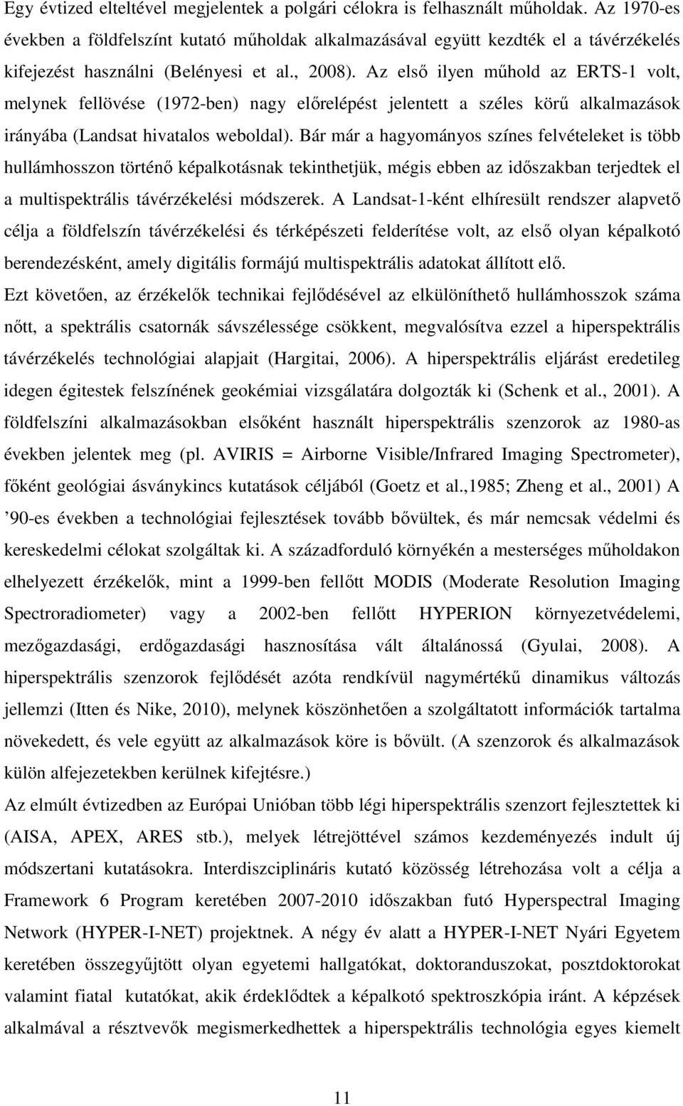 Az első ilyen műhold az ERTS-1 volt, melynek fellövése (1972-ben) nagy előrelépést jelentett a széles körű alkalmazások irányába (Landsat hivatalos weboldal).