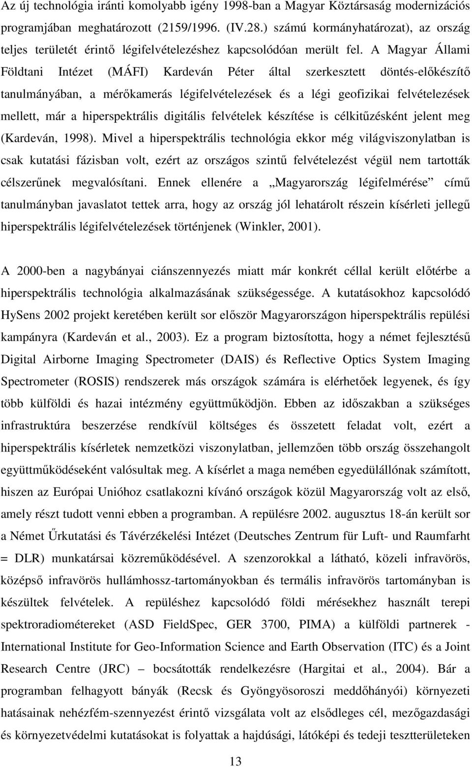 A Magyar Állami Földtani Intézet (MÁFI) Kardeván Péter által szerkesztett döntés-előkészítő tanulmányában, a mérőkamerás légifelvételezések és a légi geofizikai felvételezések mellett, már a