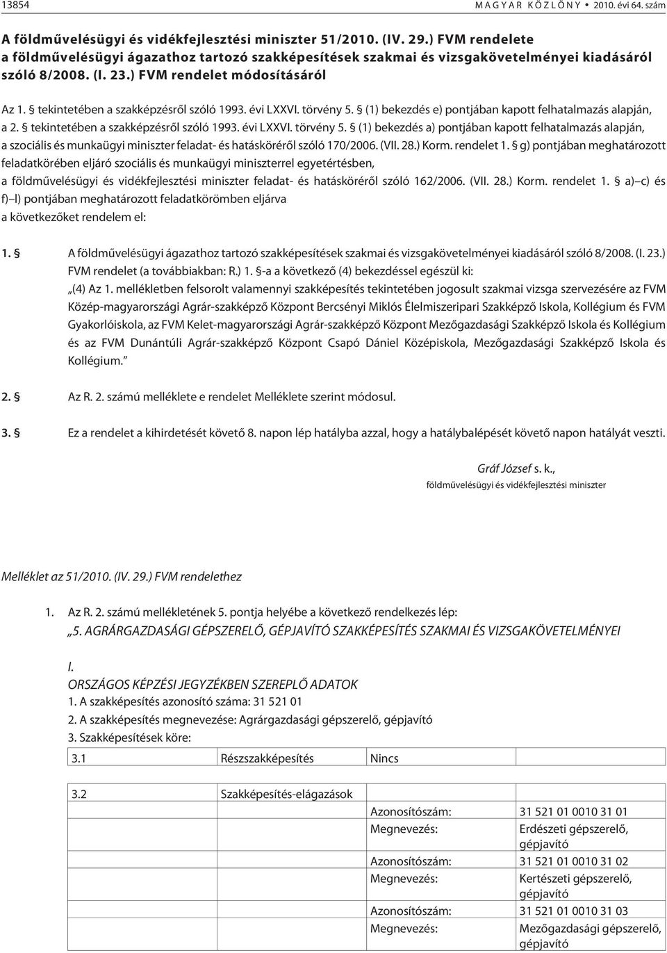 tekintetében a szakképzésrõl szóló 1993. évi LXXVI. törvény 5. (1) bekezdés e) pontjában kapott felhatalmazás alapján, a 2. tekintetében a szakképzésrõl szóló 1993. évi LXXVI. törvény 5. (1) bekezdés a) pontjában kapott felhatalmazás alapján, a szociális és munkaügyi miniszter feladat- és hatáskörérõl szóló 170/2006.