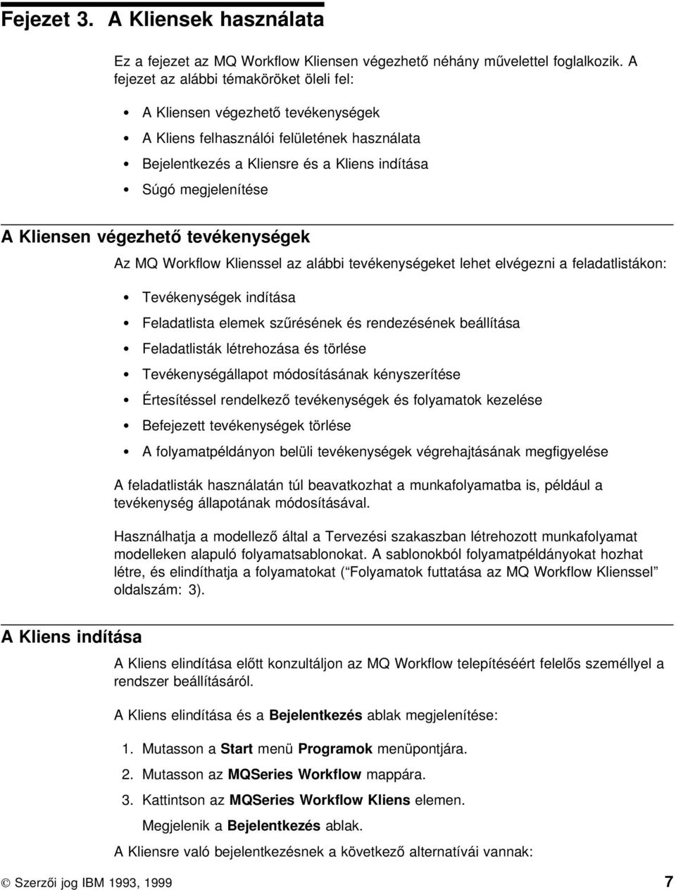 végezhető tevékenységek Az MQ Workflow Klienssel az alábbi tevékenységeket lehet elvégezni a feladatlistákon: Tevékenységek indítása Feladatlista elemek szűrésének és rendezésének beállítása