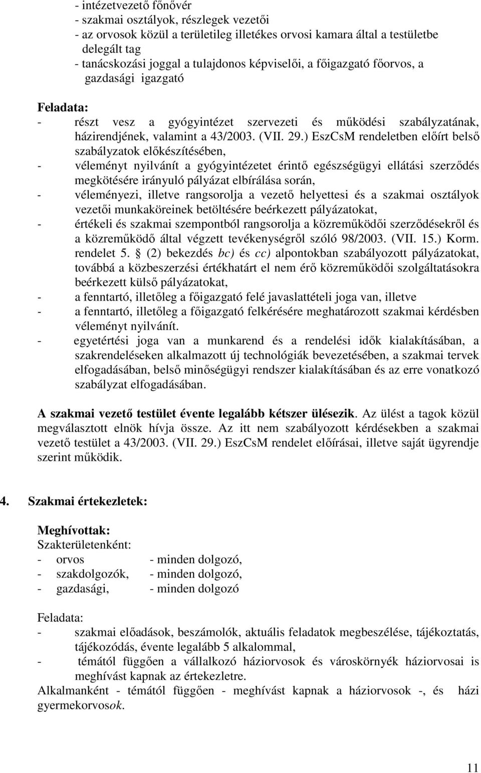 ) EszCsM rendeletben elıírt belsı szabályzatok elıkészítésében, - véleményt nyilvánít a gyógyintézetet érintı egészségügyi ellátási szerzıdés megkötésére irányuló pályázat elbírálása során, -