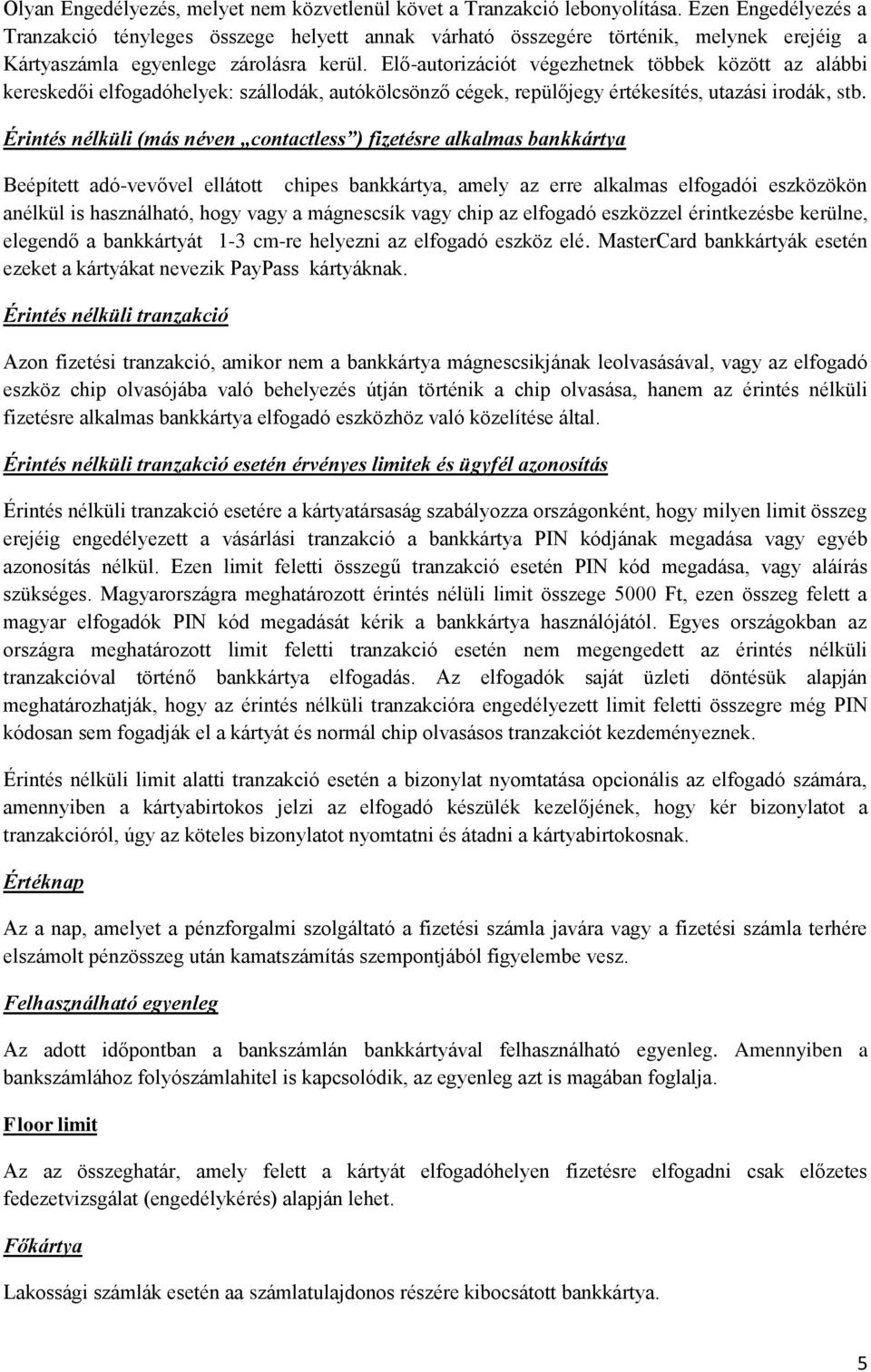 Elő-autorizációt végezhetnek többek között az alábbi kereskedői elfogadóhelyek: szállodák, autókölcsönző cégek, repülőjegy értékesítés, utazási irodák, stb.