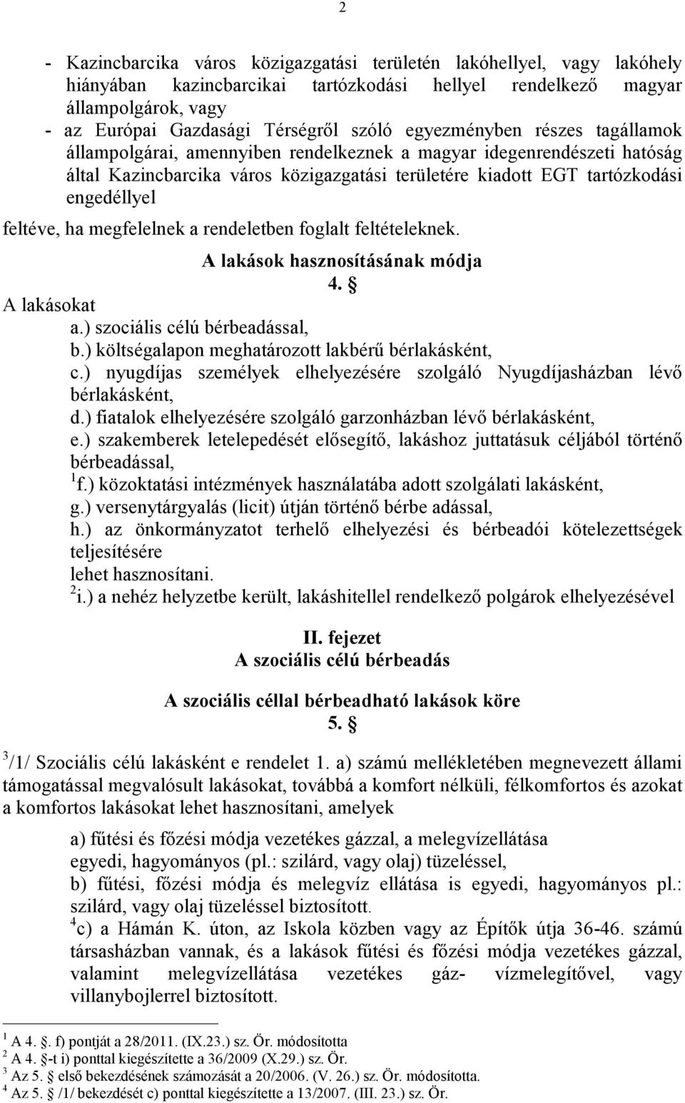 feltéve, ha megfelelnek a rendeletben foglalt feltételeknek. A lakások hasznosításának módja 4. A lakásokat a.) szociális célú bérbeadással, b.) költségalapon meghatározott lakbérű bérlakásként, c.