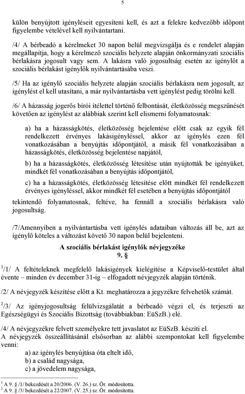 A lakásra való jogosultság esetén az igénylőt a szociális bérlakást igénylők nyilvántartásába veszi.