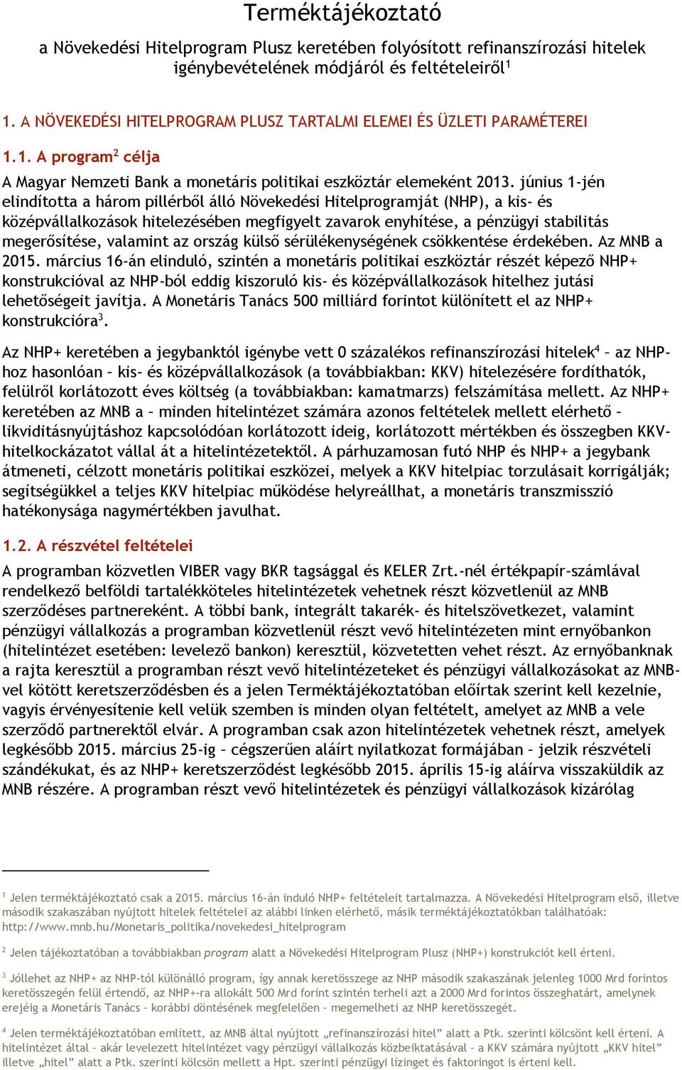 június 1-jén elindította a három pillérből álló Növekedési Hitelprogramját (NHP), a kis- és középvállalkozások hitelezésében megfigyelt zavarok enyhítése, a pénzügyi stabilitás megerősítése, valamint