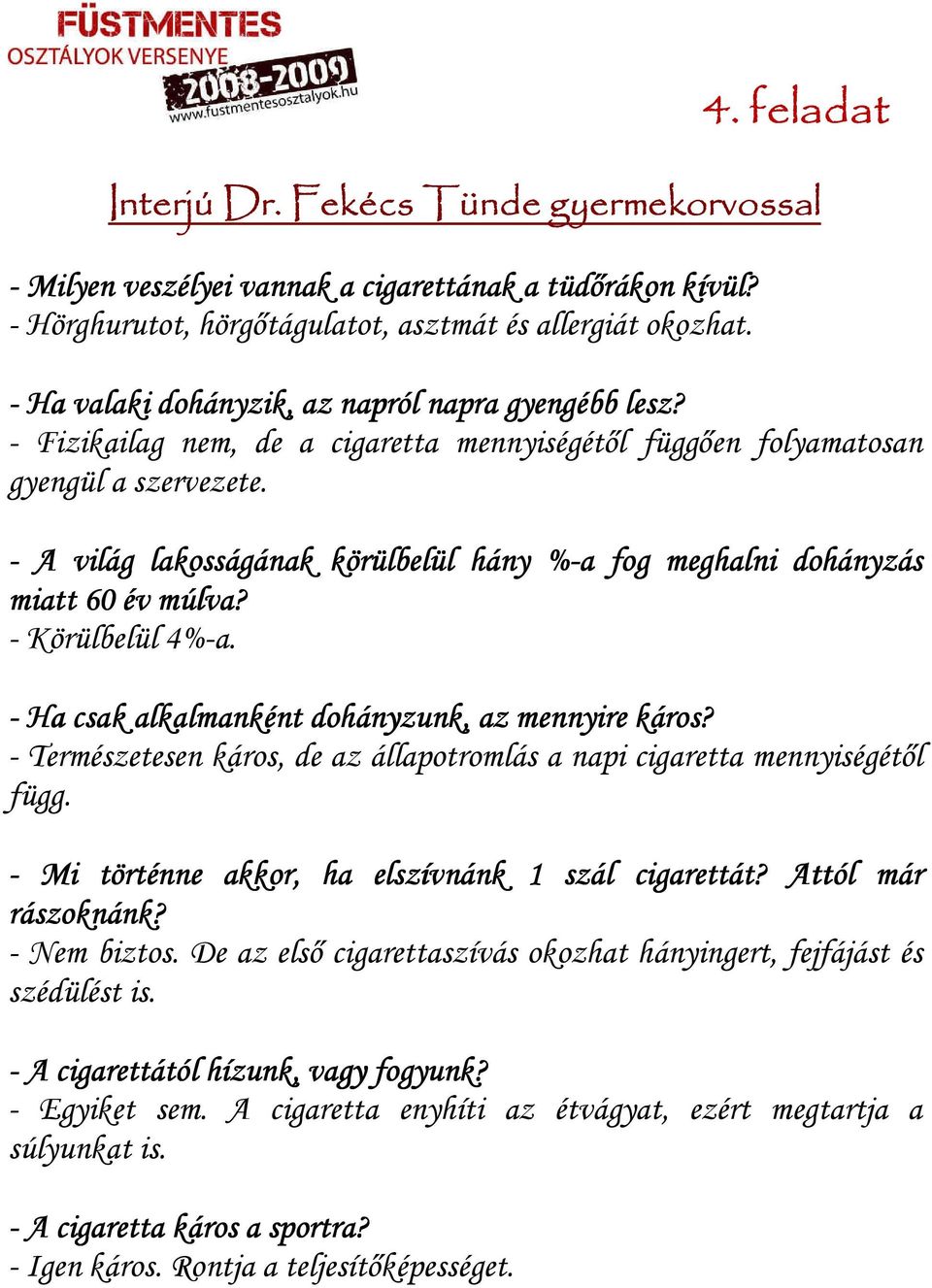 - A világ lakosságának körülbelül hány %-a fog meghalni dohányzás miatt 60 év múlva? - Körülbelül 4%-a. - Ha csak alkalmanként dohányzun nyzunk, az mennyire káros?