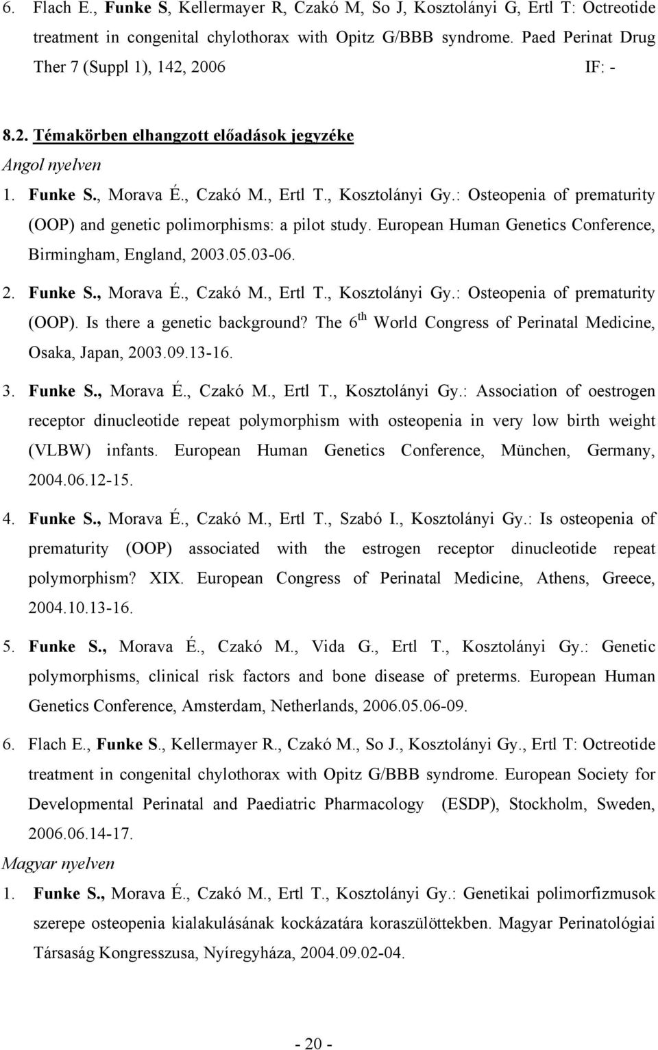 : Osteopenia of prematurity (OOP) and genetic polimorphisms: a pilot study. European Human Genetics Conference, Birmingham, England, 2003.05.03-06. 2. Funke S., Morava É., Czakó M., Ertl T.