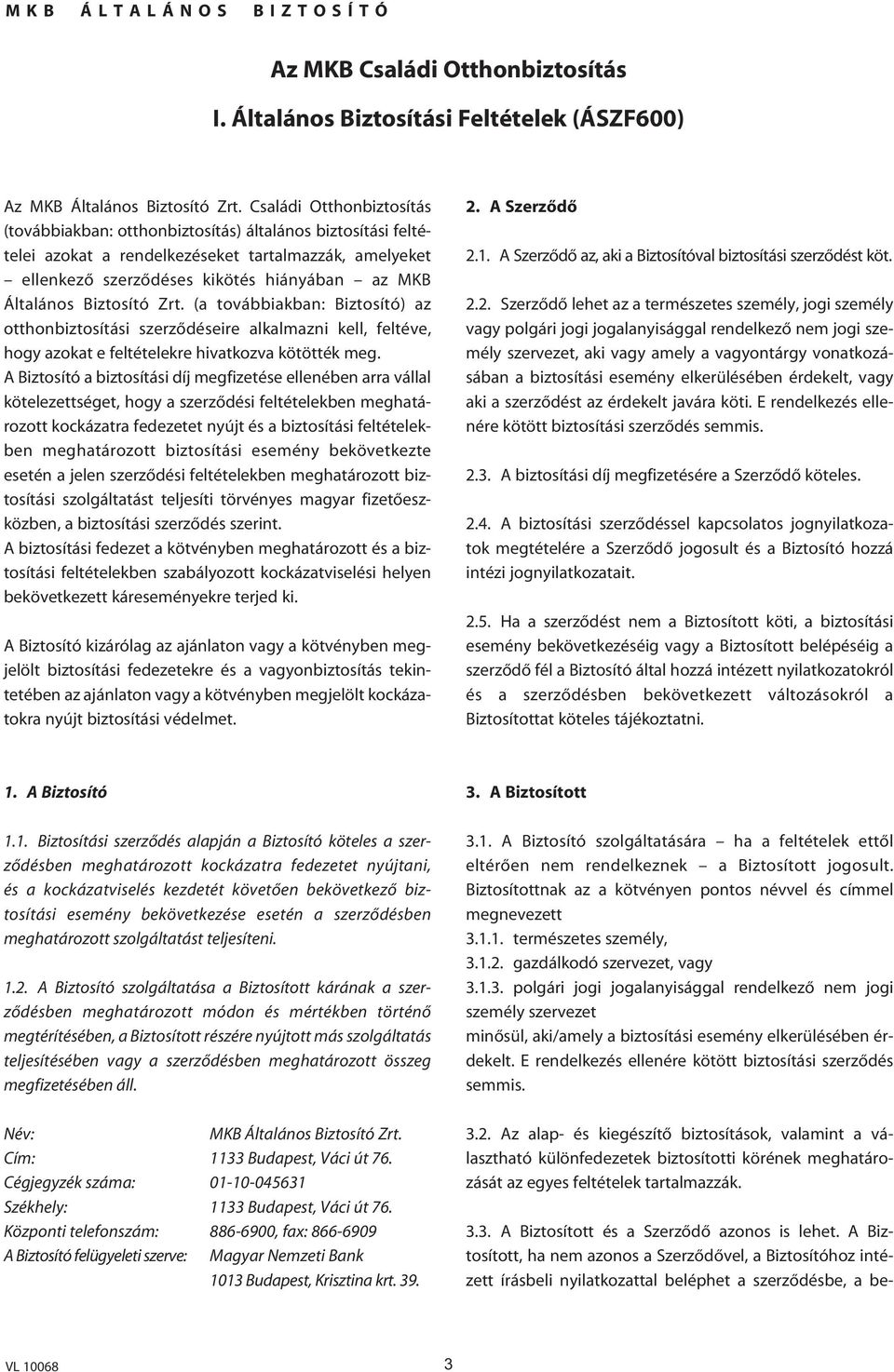 Biztosító Zrt. (a továbbiakban: Biztosító) az otthonbiztosítási szerzôdéseire alkalmazni kell, feltéve, hogy azokat e feltételekre hivatkozva kötötték meg.