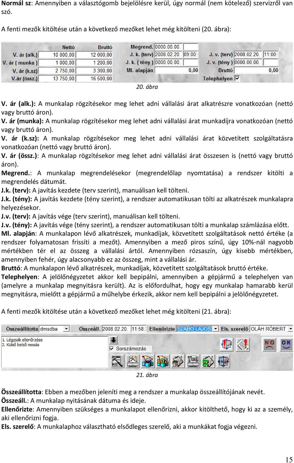 ár (munka): A munkalap rögzítésekor meg lehet adni vállalási árat munkadíjra vonatkozóan (nettó vagy bruttó áron). V. ár (k.