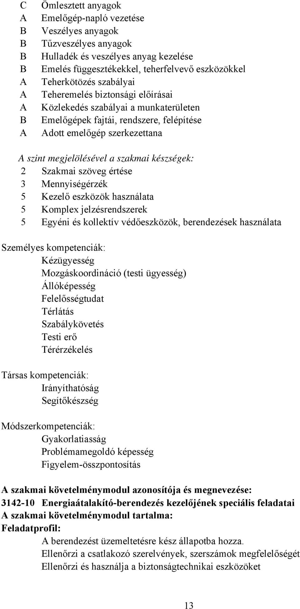 készségek: 2 Szakmai szöveg értése 3 Mennyiségérzék 5 Kezelő eszközök használata 5 Komplex jelzésrendszerek 5 Egyéni és kollektív védőeszközök, berendezések használata Személyes kompetenciák: