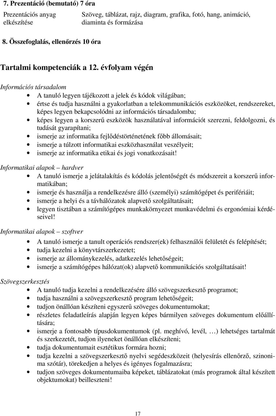 évfolyam végén Információs társadalom A tanuló legyen tájékozott a jelek és kódok világában; értse és tudja használni a gyakorlatban a telekommunikációs eszközöket, rendszereket, képes legyen