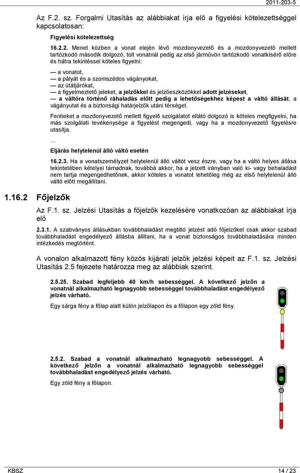 2. Menet közben a vonat elején lévő mozdonyvezető és a mozdonyvezető mellett tartózkodó második dolgozó, tolt vonatnál pedig az első járművön tartózkodó vonatkísérő előre és hátra tekintéssel köteles