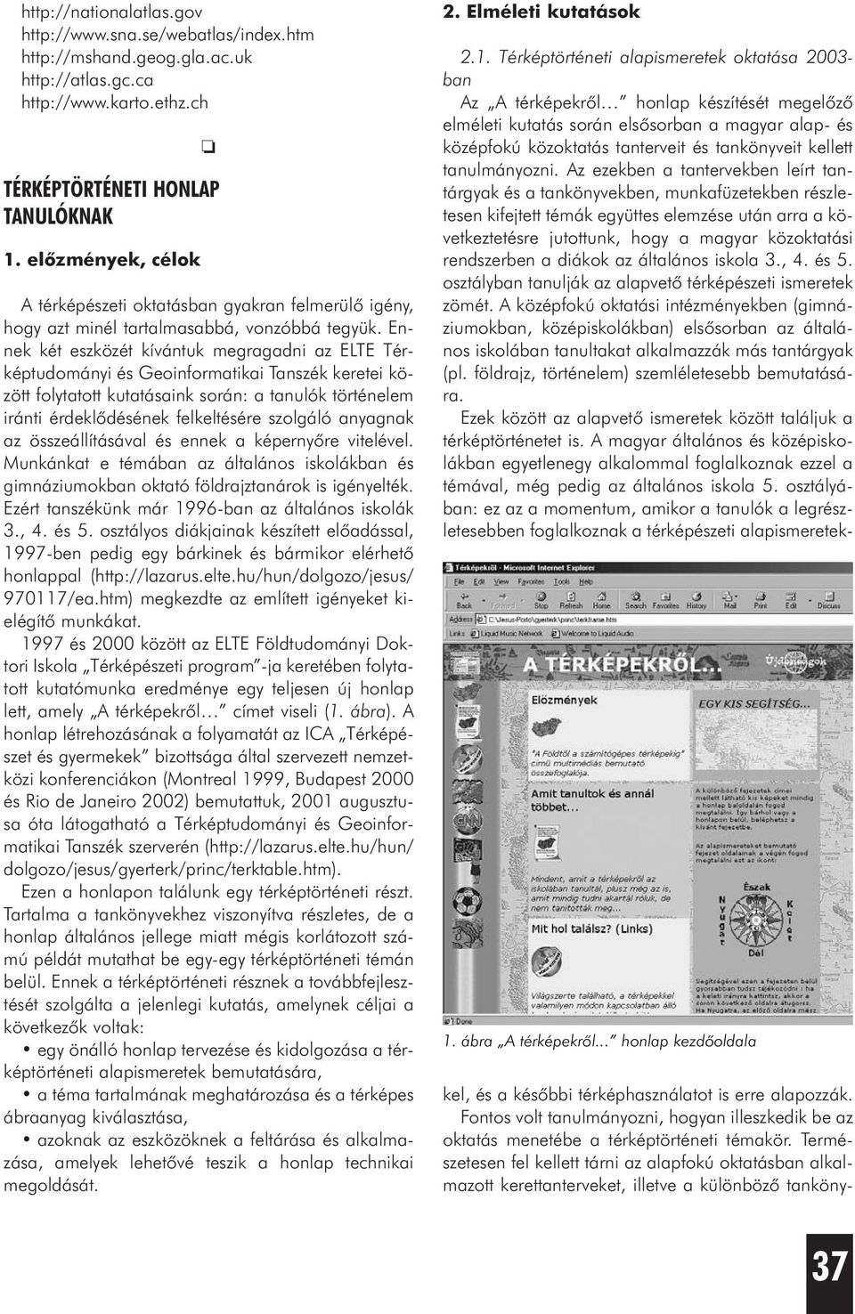 Ennek két eszközét kívántuk megragadni az ELTE Térképtudományi és Geoinformatikai Tanszék keretei között folytatott kutatásaink során: a tanulók történelem iránti érdeklõdésének felkeltésére szolgáló