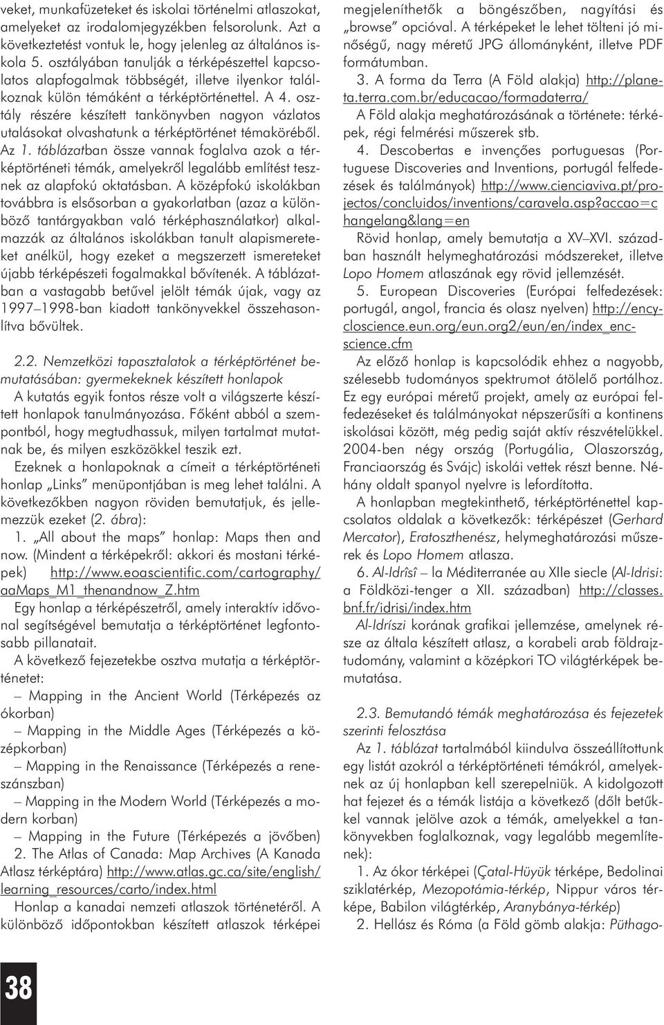 osztály részére készített tankönyvben nagyon vázlatos utalásokat olvashatunk a térképtörténet témakörébõl. Az 1.